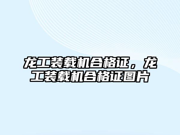 龍工裝載機合格證，龍工裝載機合格證圖片