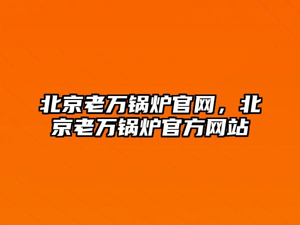 北京老萬鍋爐官網，北京老萬鍋爐官方網站