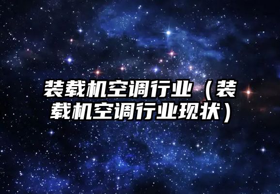 裝載機空調行業（裝載機空調行業現狀）