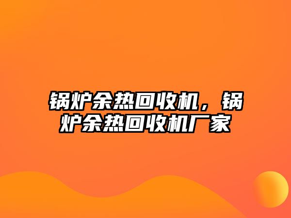 鍋爐余熱回收機，鍋爐余熱回收機廠家