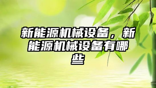 新能源機械設備，新能源機械設備有哪些