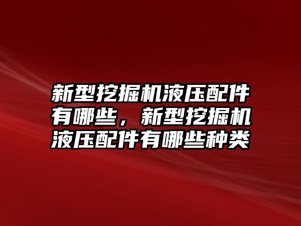 新型挖掘機(jī)液壓配件有哪些，新型挖掘機(jī)液壓配件有哪些種類