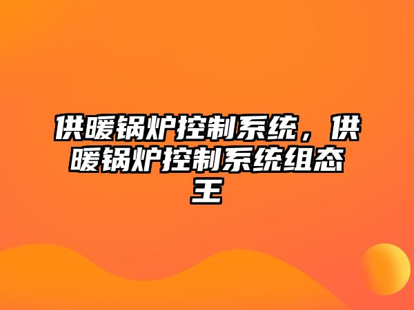 供暖鍋爐控制系統，供暖鍋爐控制系統組態王