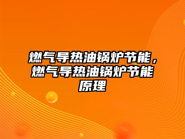 燃氣導熱油鍋爐節能，燃氣導熱油鍋爐節能原理