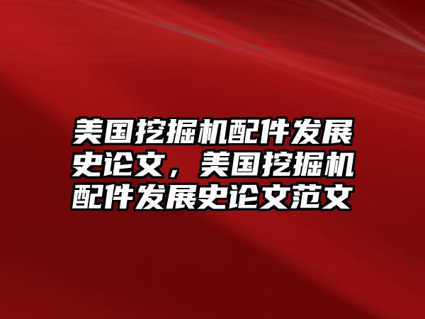 美國挖掘機配件發展史論文，美國挖掘機配件發展史論文范文