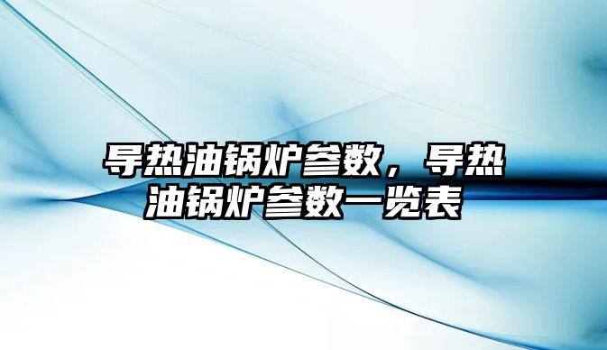 導熱油鍋爐參數，導熱油鍋爐參數一覽表