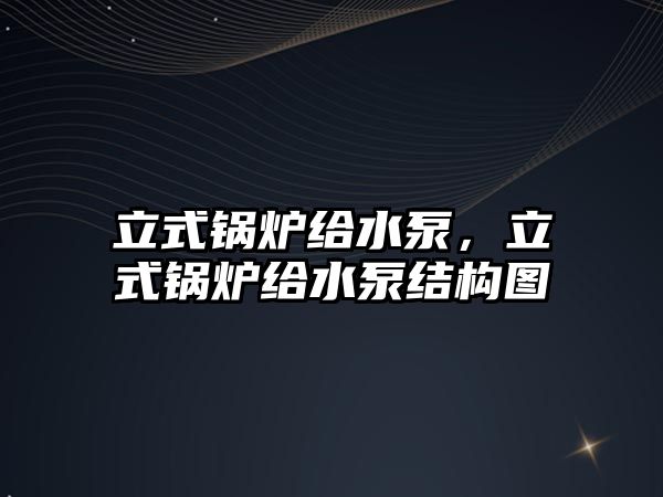 立式鍋爐給水泵，立式鍋爐給水泵結(jié)構(gòu)圖