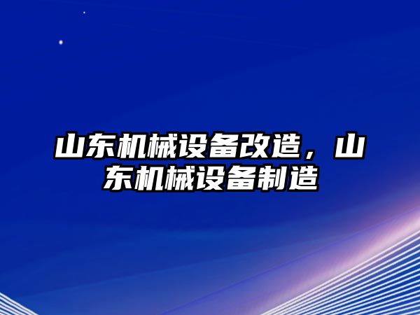 山東機械設備改造，山東機械設備制造