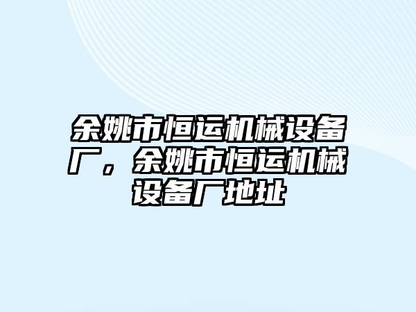 余姚市恒運機械設備廠，余姚市恒運機械設備廠地址