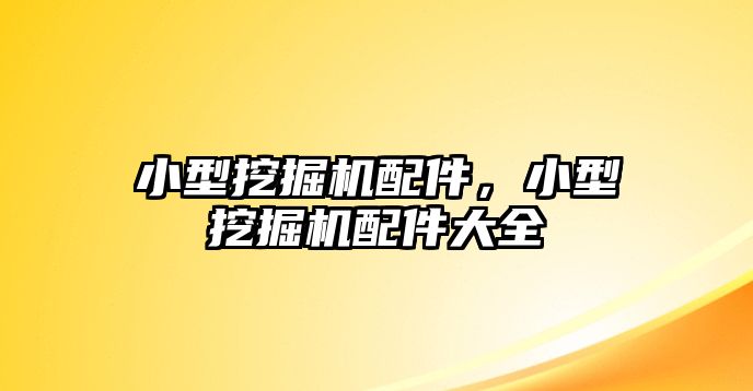 小型挖掘機配件，小型挖掘機配件大全