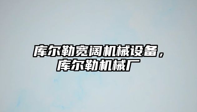 庫爾勒寬闊機械設備，庫爾勒機械廠