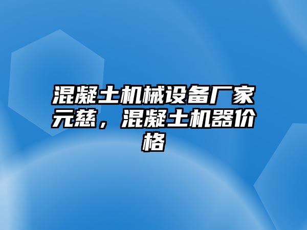 混凝土機(jī)械設(shè)備廠(chǎng)家元慈，混凝土機(jī)器價(jià)格