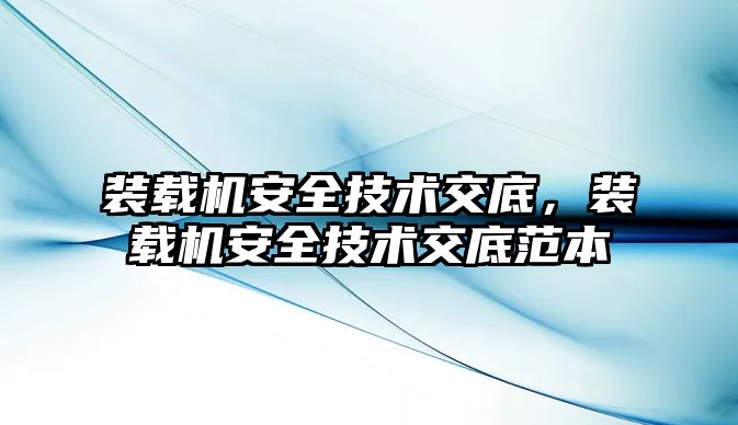 裝載機安全技術交底，裝載機安全技術交底范本