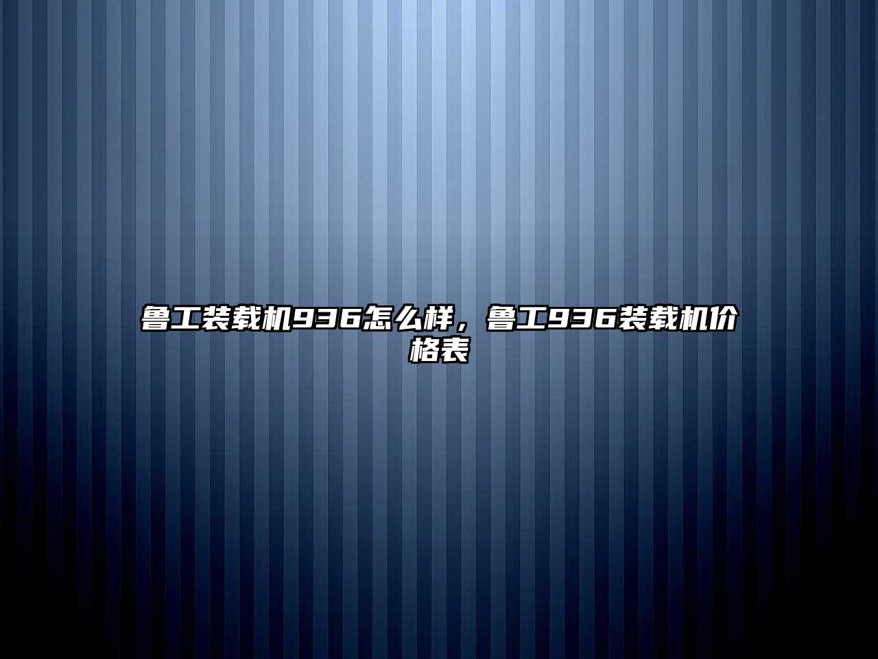 魯工裝載機(jī)936怎么樣，魯工936裝載機(jī)價格表