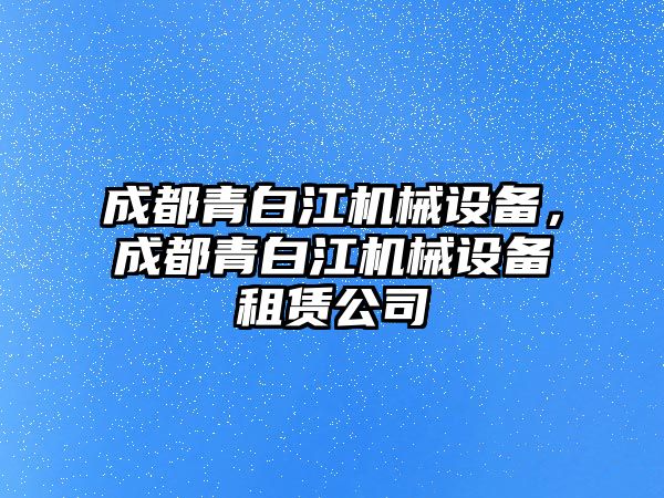 成都青白江機械設(shè)備，成都青白江機械設(shè)備租賃公司