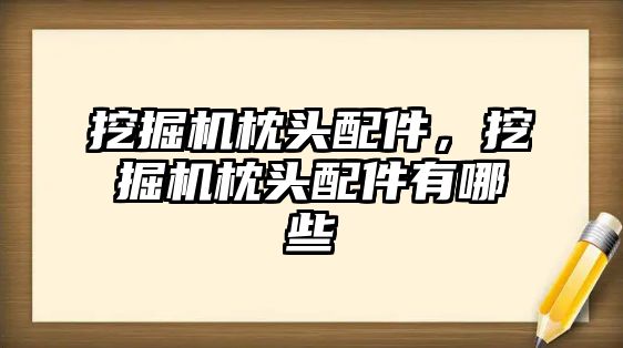 挖掘機枕頭配件，挖掘機枕頭配件有哪些