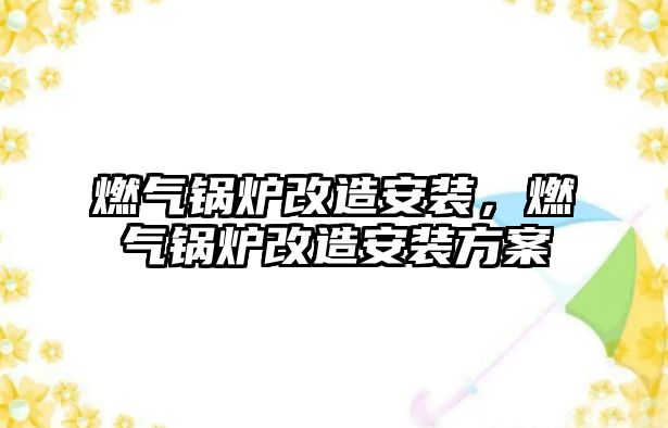 燃氣鍋爐改造安裝，燃氣鍋爐改造安裝方案