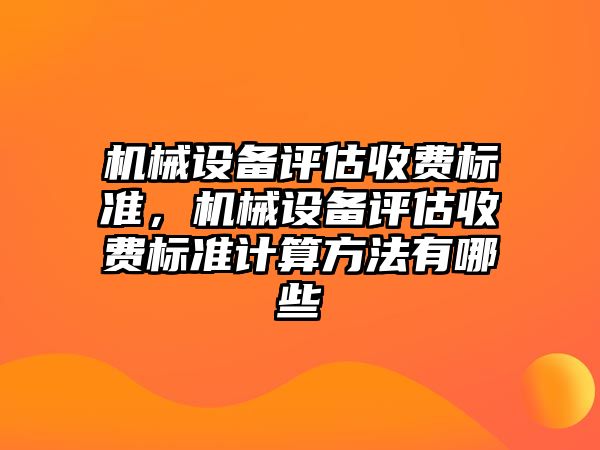 機械設備評估收費標準，機械設備評估收費標準計算方法有哪些