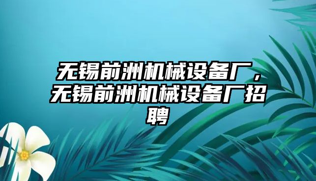 無錫前洲機械設備廠，無錫前洲機械設備廠招聘