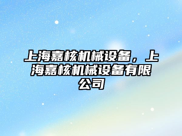 上海嘉核機械設(shè)備，上海嘉核機械設(shè)備有限公司