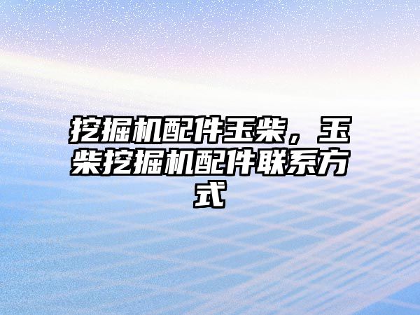 挖掘機配件玉柴，玉柴挖掘機配件聯系方式