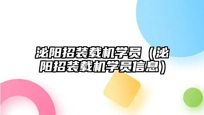 泌陽招裝載機學員（泌陽招裝載機學員信息）