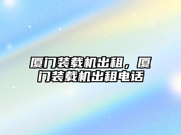 廈門裝載機出租，廈門裝載機出租電話