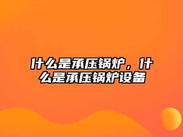 什么是承壓鍋爐，什么是承壓鍋爐設備