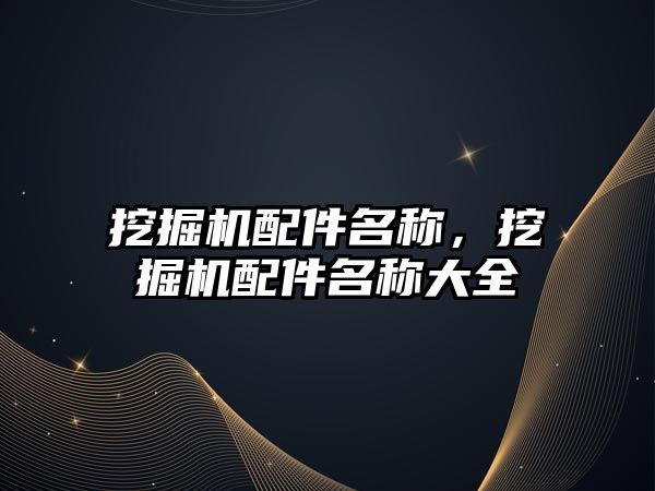 挖掘機配件名稱，挖掘機配件名稱大全