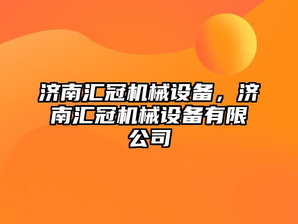 濟南匯冠機械設備，濟南匯冠機械設備有限公司