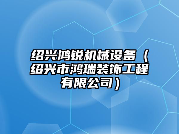 紹興鴻銳機(jī)械設(shè)備（紹興市鴻瑞裝飾工程有限公司）