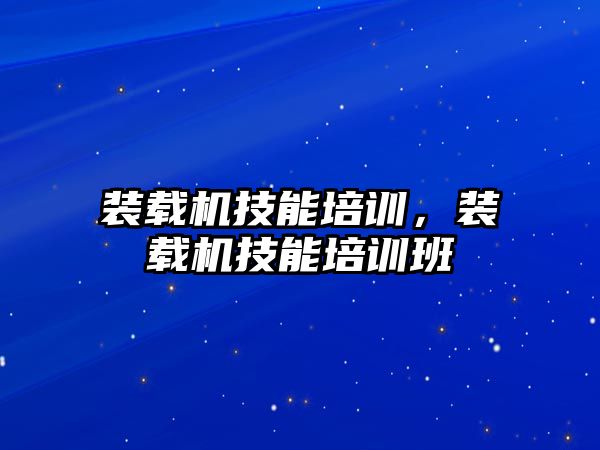 裝載機技能培訓，裝載機技能培訓班