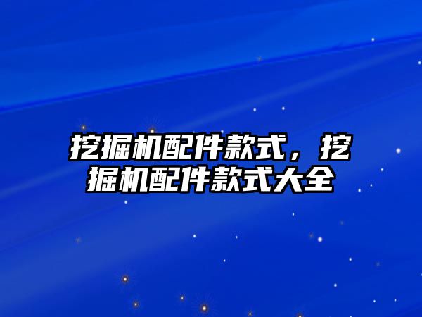 挖掘機配件款式，挖掘機配件款式大全