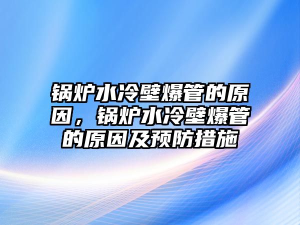 鍋爐水冷壁爆管的原因，鍋爐水冷壁爆管的原因及預(yù)防措施