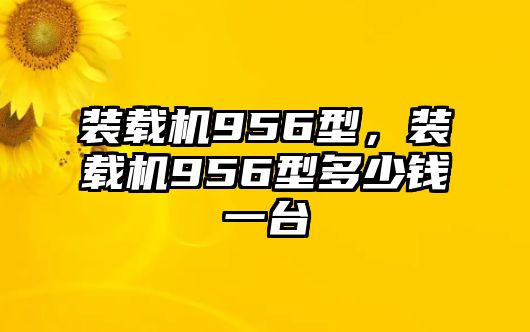 裝載機956型，裝載機956型多少錢一臺