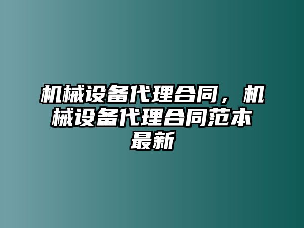 機(jī)械設(shè)備代理合同，機(jī)械設(shè)備代理合同范本最新