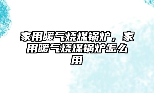 家用暖氣燒煤鍋爐，家用暖氣燒煤鍋爐怎么用