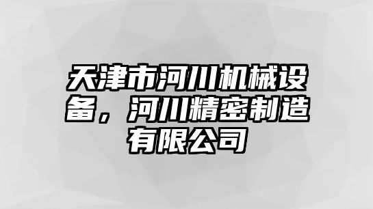 天津市河川機械設(shè)備，河川精密制造有限公司