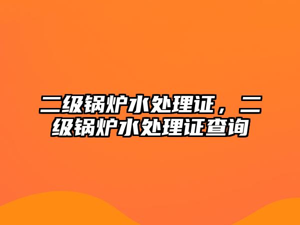 二級鍋爐水處理證，二級鍋爐水處理證查詢