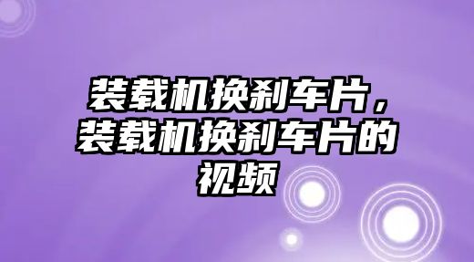 裝載機換剎車片，裝載機換剎車片的視頻