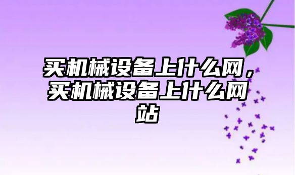 買機械設備上什么網，買機械設備上什么網站