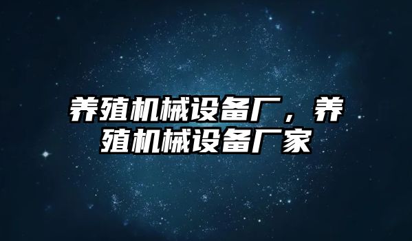 養(yǎng)殖機械設(shè)備廠，養(yǎng)殖機械設(shè)備廠家