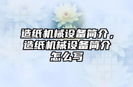 造紙機械設備簡介，造紙機械設備簡介怎么寫