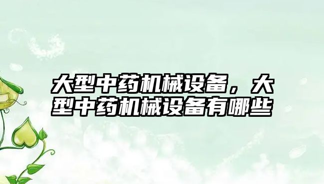 大型中藥機械設(shè)備，大型中藥機械設(shè)備有哪些