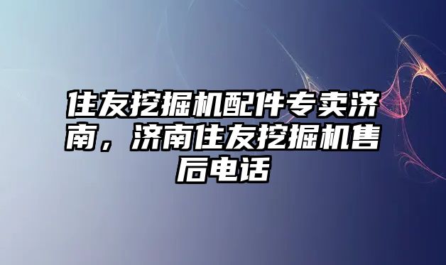 住友挖掘機配件專賣濟南，濟南住友挖掘機售后電話