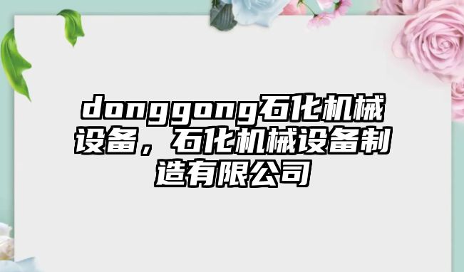 donggong石化機(jī)械設(shè)備，石化機(jī)械設(shè)備制造有限公司