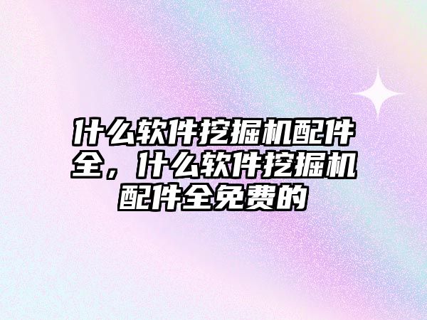 什么軟件挖掘機配件全，什么軟件挖掘機配件全免費的