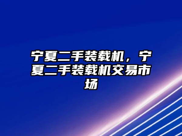 寧夏二手裝載機(jī)，寧夏二手裝載機(jī)交易市場