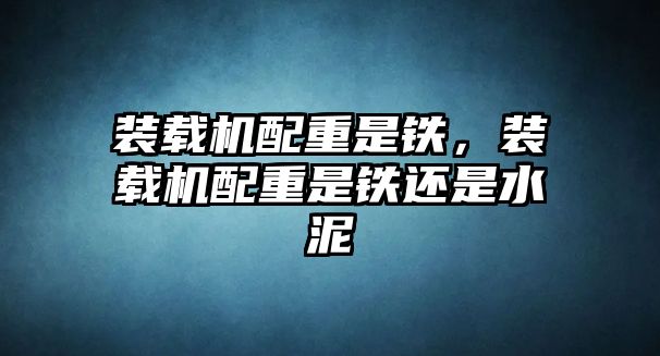 裝載機配重是鐵，裝載機配重是鐵還是水泥