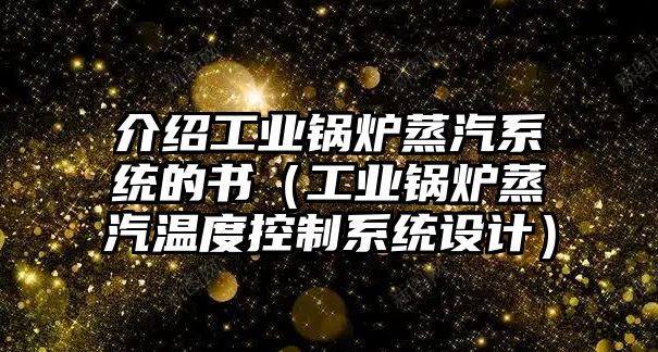 介紹工業(yè)鍋爐蒸汽系統(tǒng)的書（工業(yè)鍋爐蒸汽溫度控制系統(tǒng)設計）